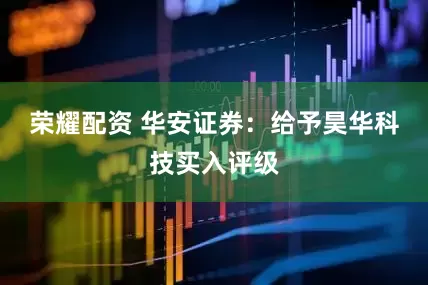 荣耀配资 华安证券：给予昊华科技买入评级