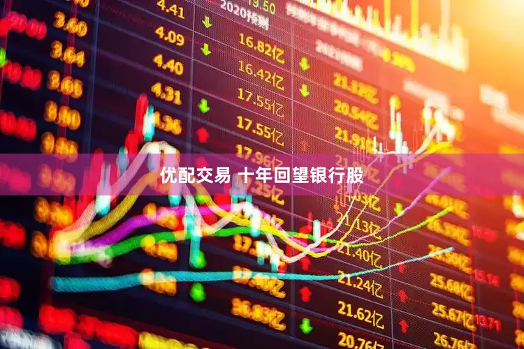 优配交易 十年回望银行股