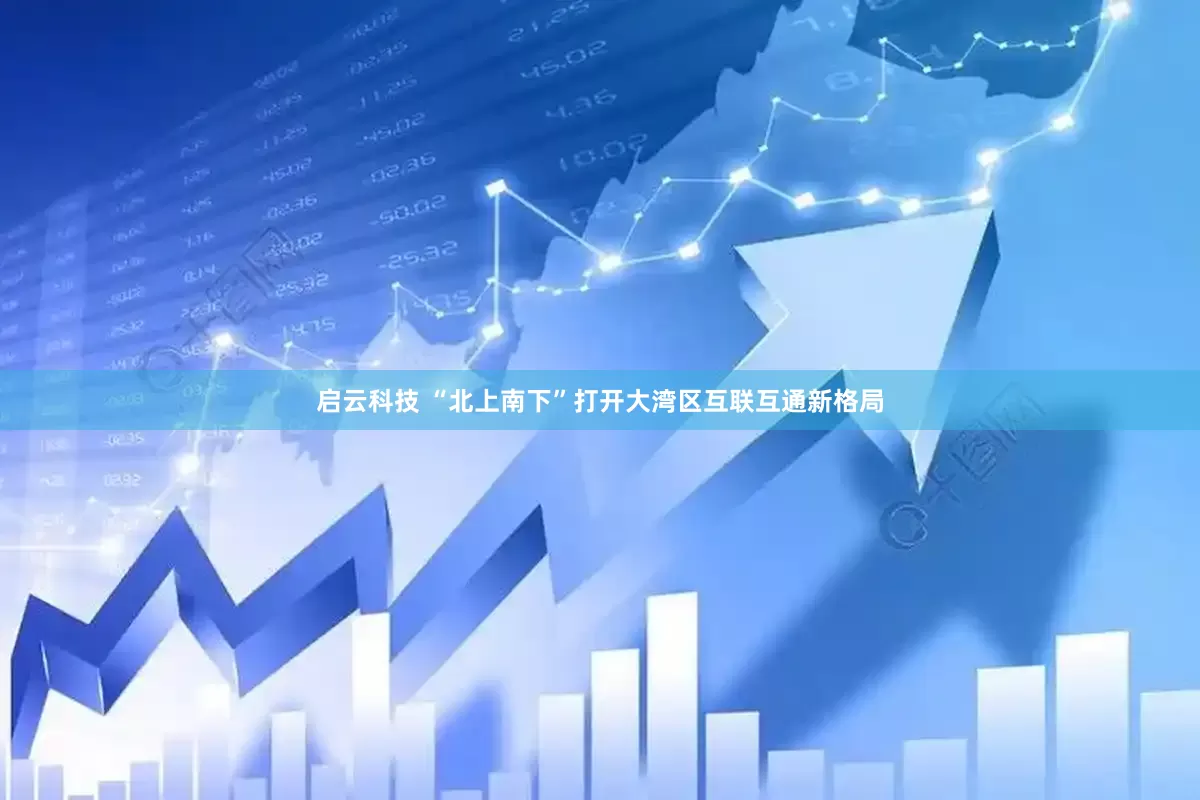 启云科技 “北上南下”打开大湾区互联互通新格局