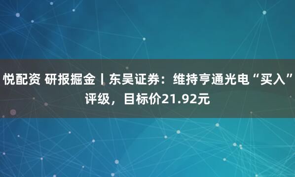 悦配资 研报掘金丨东吴证券：维持亨通光电“买入”评级，目标价21.92元