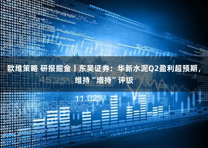 欧维策略 研报掘金丨东吴证券：华新水泥Q2盈利超预期，维持“增持”评级