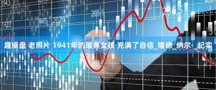 趣操盘 老照片 1941年的瑞典女孩 充满了自信_隆德_纳尔·_纪实