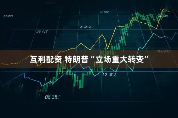 互利配资 特朗普“立场重大转变”