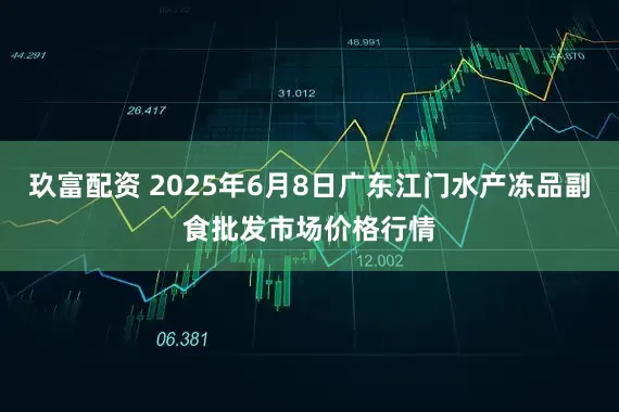 玖富配资 2025年6月8日广东江门水产冻品副食批发市场价格行情