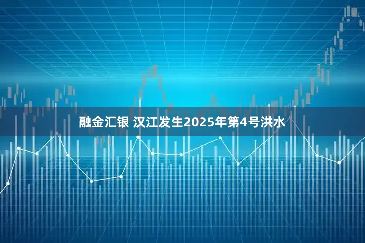 融金汇银 汉江发生2025年第4号洪水