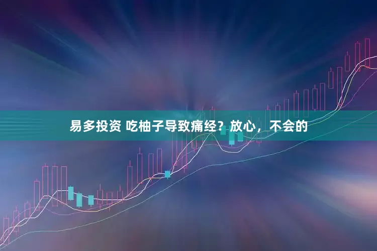 易多投资 吃柚子导致痛经？放心，不会的