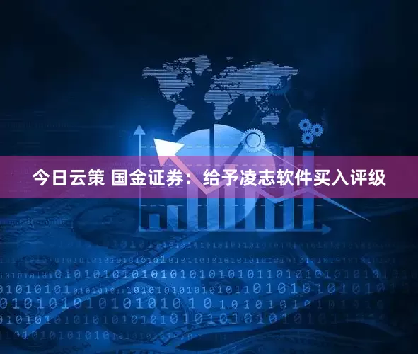 今日云策 国金证券：给予凌志软件买入评级