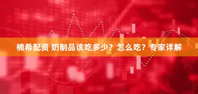 楠希配资 奶制品该吃多少？怎么吃？专家详解