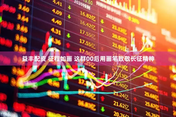 益丰配资 征程如画 这群00后用画笔致敬长征精神